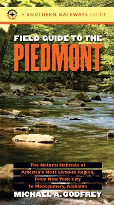 Field Guide to the Piedmont: The Natural Habitats of America's Most Lived-in Region, From New York City to Montgomery, Alabama - Michael A. Godfrey