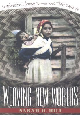 Weaving New Worlds: Southeastern Cherokee Women and Their Basketry - Sarah H. Hill
