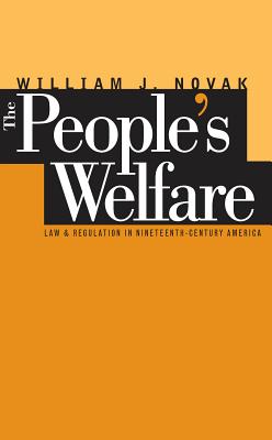The People's Welfare: Law and Regulation in Nineteenth-Century America - William J. Novak