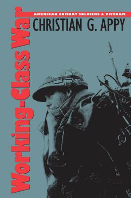 Working-Class War: American Combat Soldiers and Vietnam - Christian G. Appy