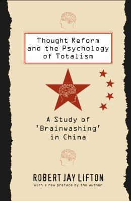 Thought Reform and the Psychology of Totalism: A Study of 'brainwashing' in China - Robert Jay Lifton