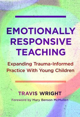 Emotionally Responsive Teaching: Expanding Trauma-Informed Practice with Young Children - Travis Wright