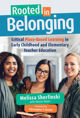 Rooted in Belonging: Critical Place-Based Learning in Early Childhood and Elementary Teacher Education - Melissa Sherfinski