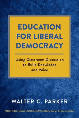 Education for Liberal Democracy: Using Classroom Discussion to Build Knowledge and Voice - Walter C. Parker