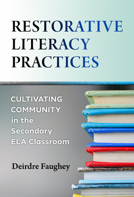 Restorative Literacy Practices: Cultivating Community in the Secondary Ela Classroom - Deirdre Faughey