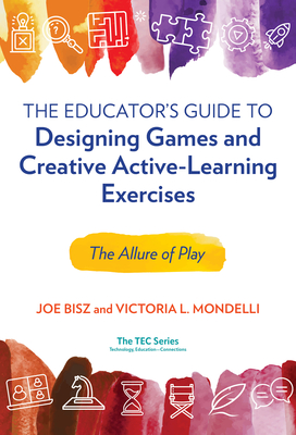 The Educator's Guide to Designing Games and Creative Active-Learning Exercises: The Allure of Play - Joe Bisz