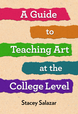A Guide to Teaching Art at the College Level - Stacey Salazar
