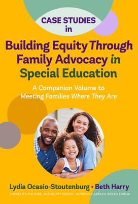 Case Studies in Building Equity Through Family Advocacy in Special Education: A Companion Volume to Meeting Families Where They Are - Lydia Ocasio-stoutenburg