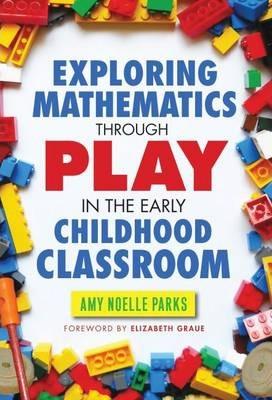 Exploring Mathematics Through Play in the Early Childhood Classroom - Amy Noelle Parks