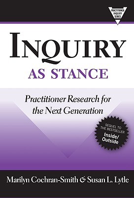 Inquiry as Stance: Practitioner Research for the Next Generation - Marilyn Cochran-smith