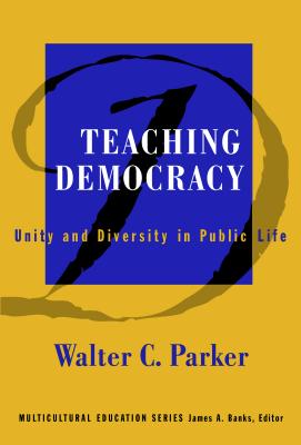 Teaching Democracy: Unity and Diversity in Public Life - Walter C. Parker