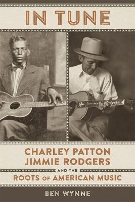 In Tune: Charley Patton, Jimmie Rodgers, and the Roots of American Music - Ben Wynne