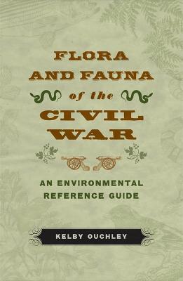 Flora and Fauna of the Civil War: An Environmental Reference Guide - Kelby Ouchley