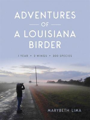 Adventures of a Louisiana Birder: One Year, Two Wings, Three Hundred Species - Marybeth Lima