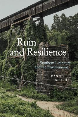 Ruin and Resilience: Southern Literature and the Environment - Daniel Spoth