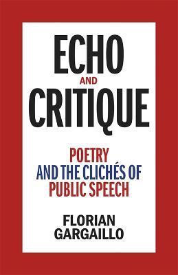 Echo and Critique: Poetry and the Clichés of Public Speech - Florian Gargaillo