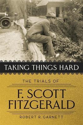 Taking Things Hard: The Trials of F. Scott Fitzgerald - Robert Garnett