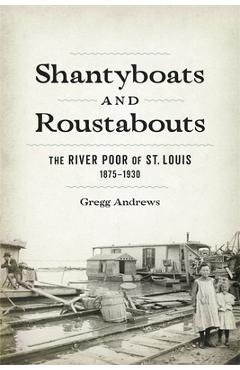 Coperta cărții 'Shantyboats and Roustabouts: The River Poor of St. Louis, 1875-1930 - Gregg Andrews'