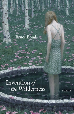 Invention of the Wilderness: Poems - Bruce Bond
