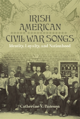 Irish American Civil War Songs: Identity, Loyalty, and Nationhood - Catherine V. Bateson