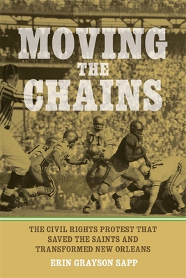 Moving the Chains: The Civil Rights Protest That Saved the Saints and Transformed New Orleans - Erin Grayson Sapp