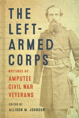 The Left-Armed Corps: Writings by Amputee Civil War Veterans - Allison M. Johnson
