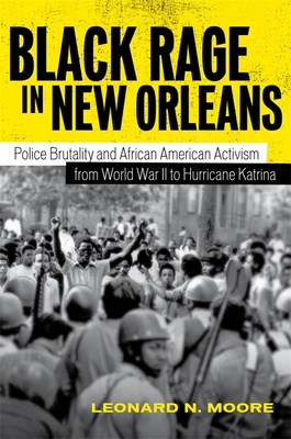 Black Rage in New Orleans: Police Brutality and African American Activism from World War II to Hurricane Katrina - Leonard N. Moore
