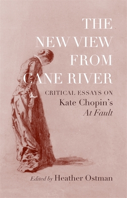 The New View from Cane River: Critical Essays on Kate Chopin's at Fault - Heather Ostman