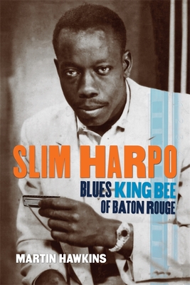 Slim Harpo: Blues King Bee of Baton Rouge - Martin Hawkins