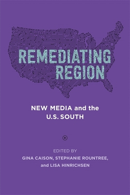 Remediating Region: New Media and the U.S. South - Gina Caison