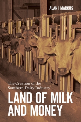 Land of Milk and Money: The Creation of the Southern Dairy Industry - Alan I. Marcus