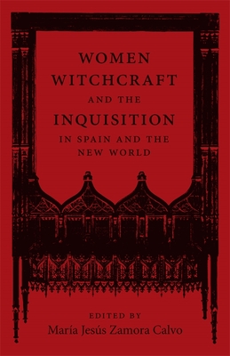 Women, Witchcraft, and the Inquisition in Spain and the New World - María Jesús Zamora Calvo