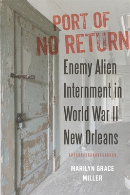 Port of No Return: Enemy Alien Internment in World War II New Orleans - Marilyn G. Miller