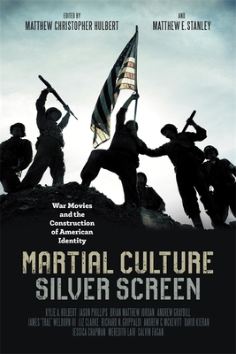 Martial Culture, Silver Screen: War Movies and the Construction of American Identity - Matthew Christopher Hulbert