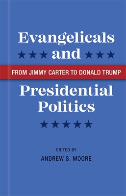 Evangelicals and Presidential Politics: From Jimmy Carter to Donald Trump - Andrew S. Moore