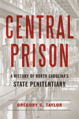Central Prison: A History of North Carolina's State Penitentiary - Gregory S. Taylor