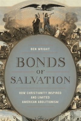 Bonds of Salvation: How Christianity Inspired and Limited American Abolitionism - Ben Wright
