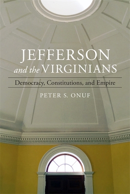 Jefferson and the Virginians: Democracy, Constitutions, and Empire - Peter Onuf