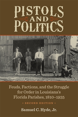 Pistols and Politics: Feuds, Factions, and the Struggle for Order in Louisiana's Florida Parishes, 1810-1935 - Samuel C. Hyde