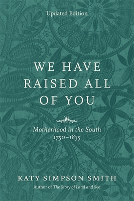We Have Raised All of You: Motherhood in the South, 1750-1835 - Katy Simpson Smith