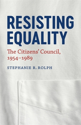 Resisting Equality: The Citizens' Council, 1954-1989 - Stephanie R. Rolph