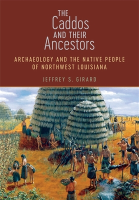 The Caddos and Their Ancestors: Archaeology and the Native People of Northwest Louisiana - Jeffrey S. Girard