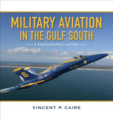 Military Aviation in the Gulf South: A Photographic History - Vincent P. Caire