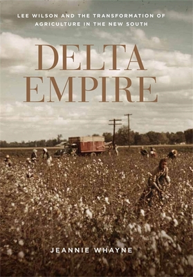 Delta Empire: Lee Wilson and the Transformation of Agriculture in the New South - Jeannie Whayne
