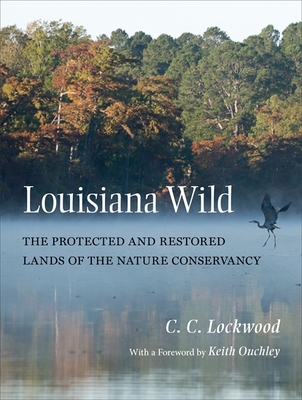 Louisiana Wild: The Protected and Restored Lands of the Nature Conservancy - C. C. Lockwood