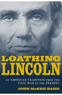 Coperta cărții 'Loathing Lincoln: An American Tradition from the Civil War to the Present - John Mckee Barr'