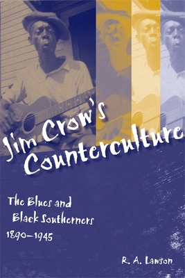 Jim Crow's Counterculture: The Blues and Black Southerners, 1890-1945 - R. A. Lawson