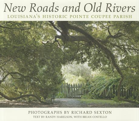 New Roads and Old Rivers: Louisiana's Historic Pointe Coupee Parish - Richard Sexton