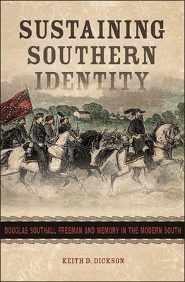 Sustaining Southern Identity: Douglas Southall Freeman and Memory in the Modern South - Keith D. Dickson