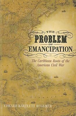 The Problem of Emancipation: The Caribbean Roots of the American Civil War - Edward Bartlett Rugemer
